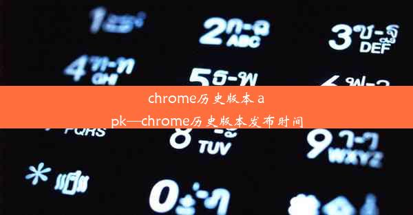 chrome历史版本 apk—chrome历史版本发布时间