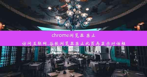 chrome浏览器 禁止访问互联网,谷歌浏览器禁止此页再显示对话框