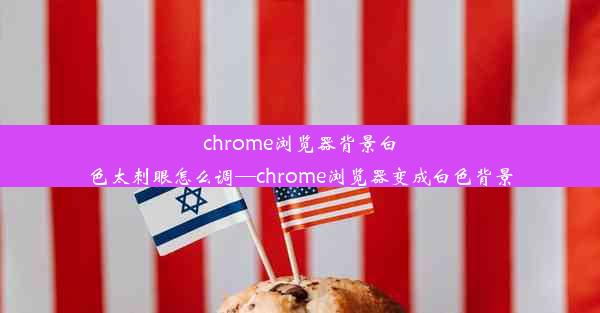 chrome浏览器背景白色太刺眼怎么调—chrome浏览器变成白色背景