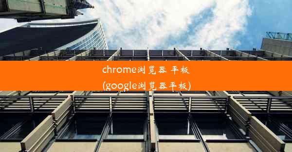 chrome浏览器 平板(google浏览器平板)