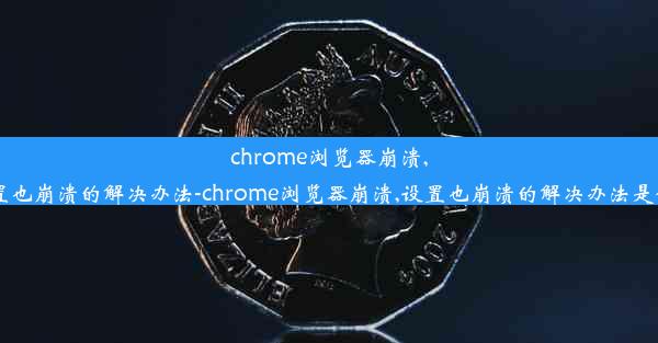 chrome浏览器崩溃,设置也崩溃的解决办法-chrome浏览器崩溃,设置也崩溃的解决办法是什么