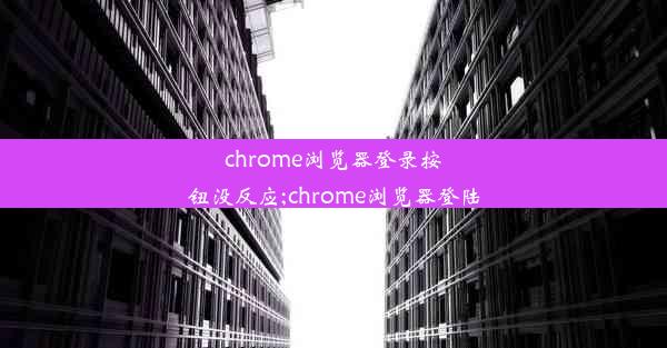 chrome浏览器登录按钮没反应;chrome浏览器登陆