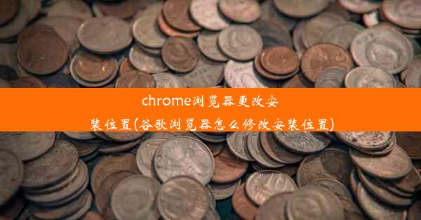 chrome浏览器更改安装位置(谷歌浏览器怎么修改安装位置)