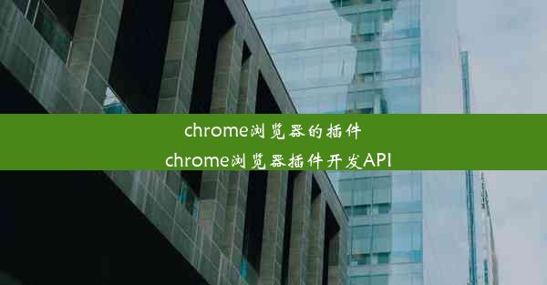 chrome浏览器的插件_chrome浏览器插件开发API