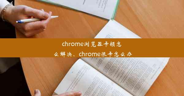 chrome浏览器卡顿怎么解决、chrome很卡怎么办