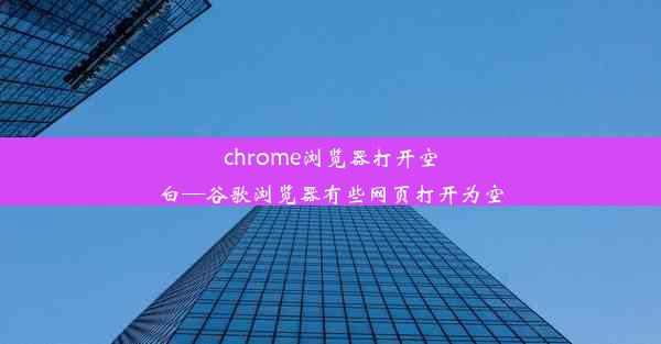 chrome浏览器打开空白—谷歌浏览器有些网页打开为空