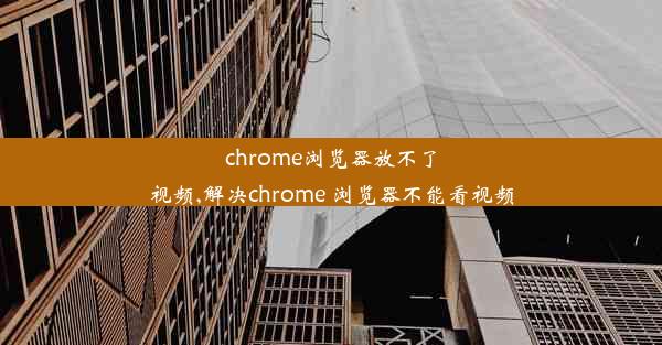 chrome浏览器放不了视频,解决chrome 浏览器不能看视频