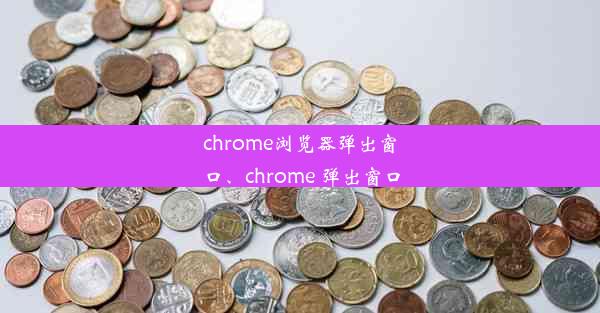 chrome浏览器弹出窗口、chrome 弹出窗口