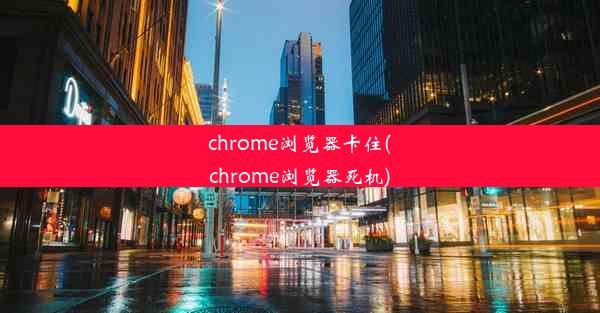 chrome浏览器卡住(chrome浏览器死机)