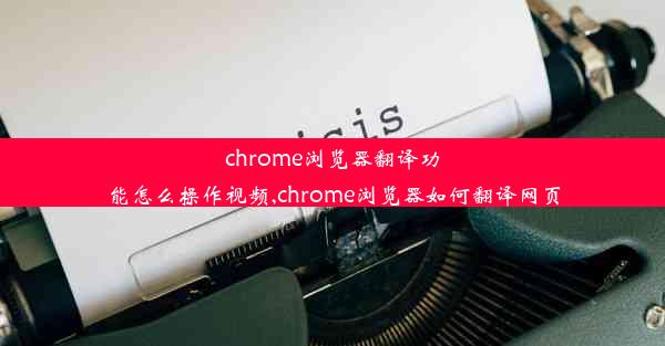 chrome浏览器翻译功能怎么操作视频,chrome浏览器如何翻译网页