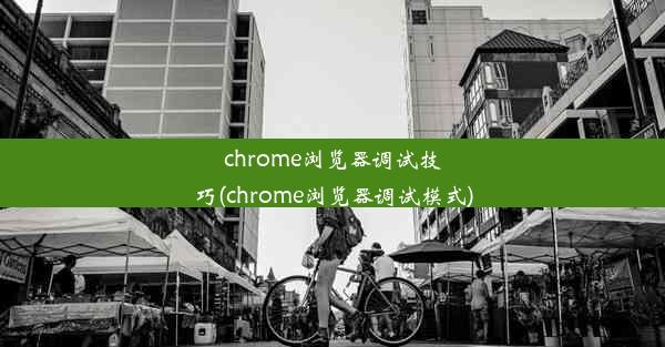 chrome浏览器调试技巧(chrome浏览器调试模式)