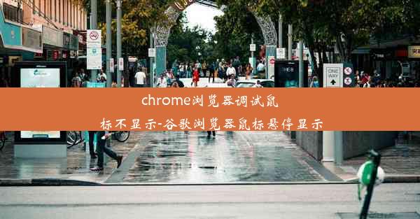 chrome浏览器调试鼠标不显示-谷歌浏览器鼠标悬停显示