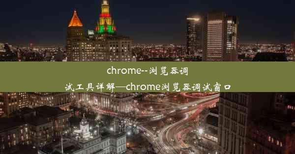 chrome--浏览器调试工具详解—chrome浏览器调试窗口