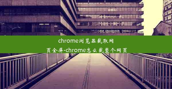 chrome浏览器截取网页全屏-chrome怎么截整个网页