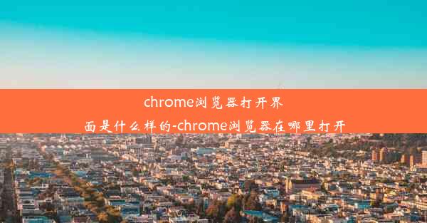 chrome浏览器打开界面是什么样的-chrome浏览器在哪里打开