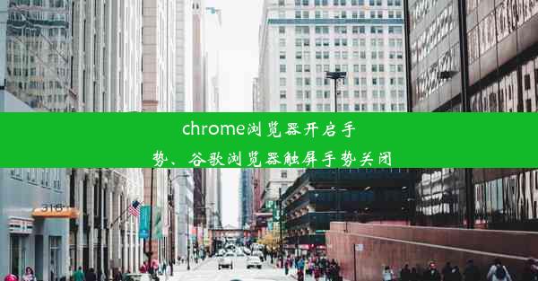 chrome浏览器开启手势、谷歌浏览器触屏手势关闭