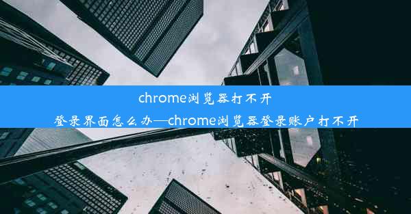 chrome浏览器打不开登录界面怎么办—chrome浏览器登录账户打不开