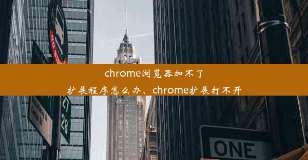 chrome浏览器加不了扩展程序怎么办、chrome扩展打不开