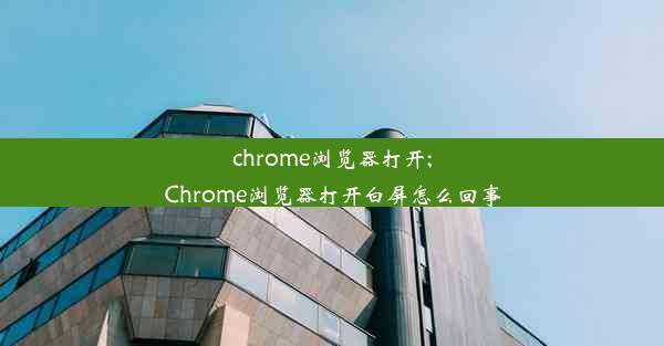 chrome浏览器打开;Chrome浏览器打开白屏怎么回事