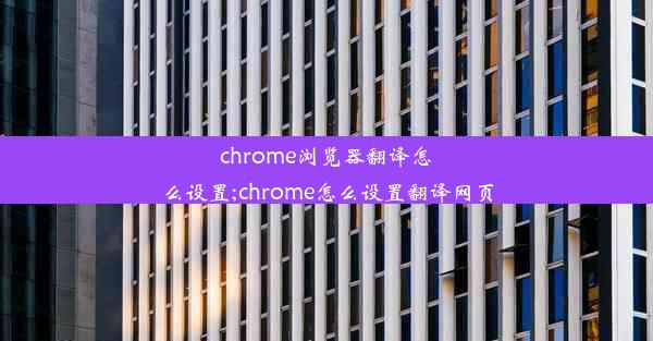 chrome浏览器翻译怎么设置;chrome怎么设置翻译网页