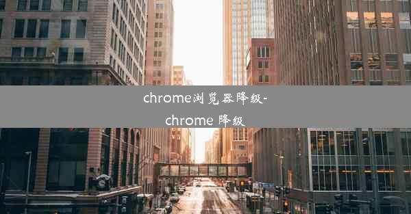 chrome浏览器降级-chrome 降级