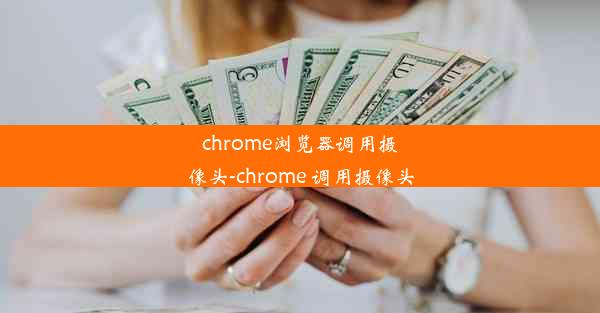 chrome浏览器调用摄像头-chrome 调用摄像头