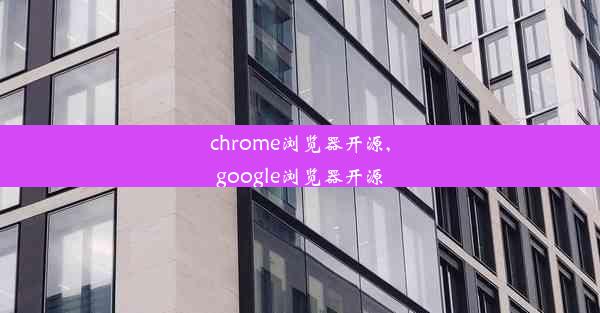 chrome浏览器开源,google浏览器开源