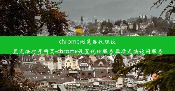 chrome浏览器代理设置无法打开网页-chrome设置代理服务器后无法访问服务