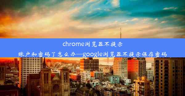 chrome浏览器不提示账户和密码了怎么办—google浏览器不提示保存密码