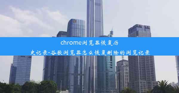 chrome浏览器恢复历史记录-谷歌浏览器怎么恢复删除的浏览记录