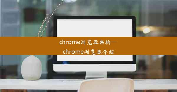 chrome浏览器架构—chrome浏览器介绍