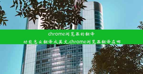 chrome浏览器的翻译功能怎么翻译成英文,chrome浏览器翻译在哪