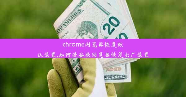 chrome浏览器恢复默认设置,如何使谷歌浏览器恢复出厂设置