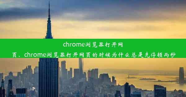 chrome浏览器打开网页、chrome浏览器打开网页的时候为什么总是先停顿两秒