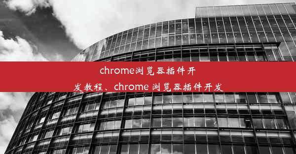 chrome浏览器插件开发教程、chrome 浏览器插件开发