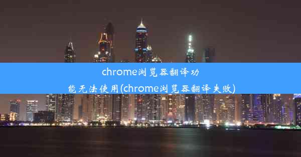 chrome浏览器翻译功能无法使用(chrome浏览器翻译失败)