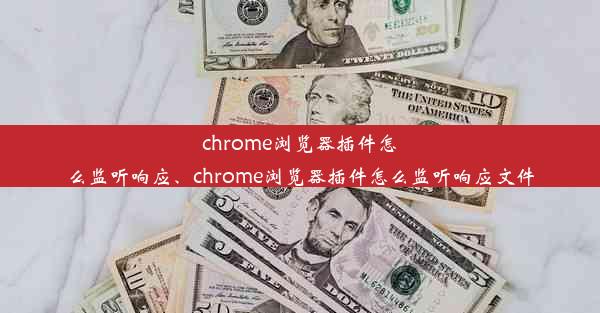 chrome浏览器插件怎么监听响应、chrome浏览器插件怎么监听响应文件