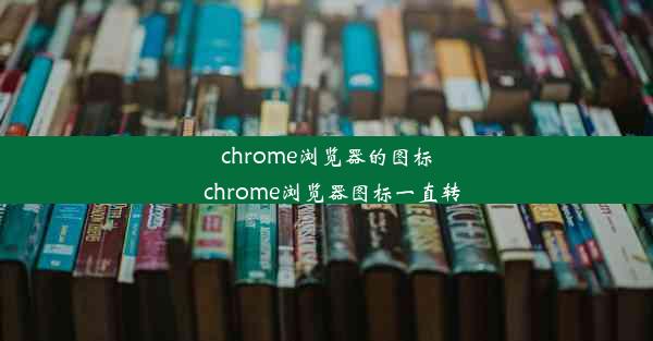 chrome浏览器的图标_chrome浏览器图标一直转