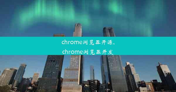 chrome浏览器开源,chrome浏览器开发