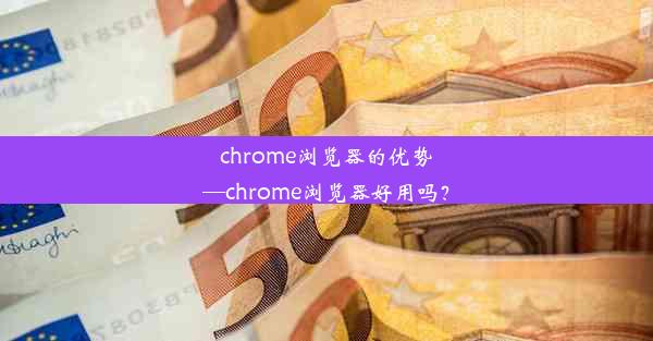 chrome浏览器的优势—chrome浏览器好用吗？