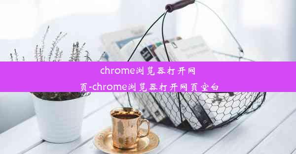 chrome浏览器打开网页-chrome浏览器打开网页空白