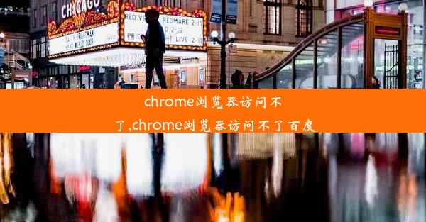 chrome浏览器访问不了,chrome浏览器访问不了百度