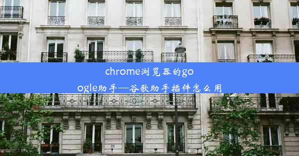 chrome浏览器的google助手—谷歌助手插件怎么用