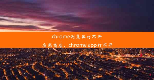 chrome浏览器打不开应用商店、chrome app打不开