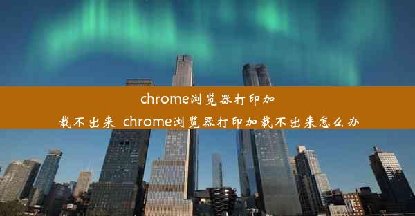 chrome浏览器打印加载不出来_chrome浏览器打印加载不出来怎么办