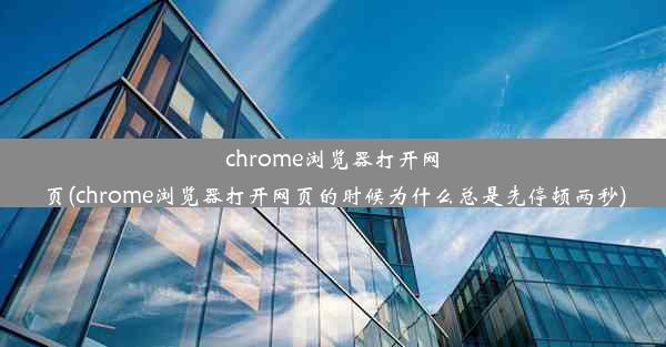 chrome浏览器打开网页(chrome浏览器打开网页的时候为什么总是先停顿两秒)