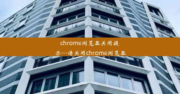 chrome浏览器关闭提示—请关闭chrome浏览器