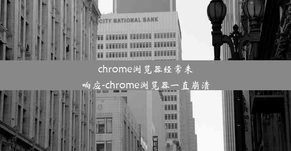 chrome浏览器经常未响应-chrome浏览器一直崩溃