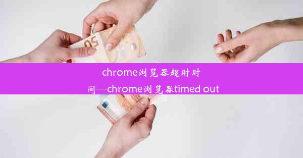 chrome浏览器超时时间—chrome浏览器timed out