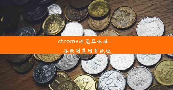 chrome浏览器地址—谷歌浏览网页地址